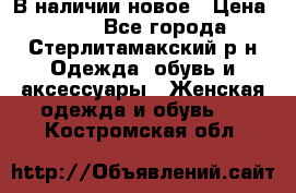 В наличии новое › Цена ­ 750 - Все города, Стерлитамакский р-н Одежда, обувь и аксессуары » Женская одежда и обувь   . Костромская обл.